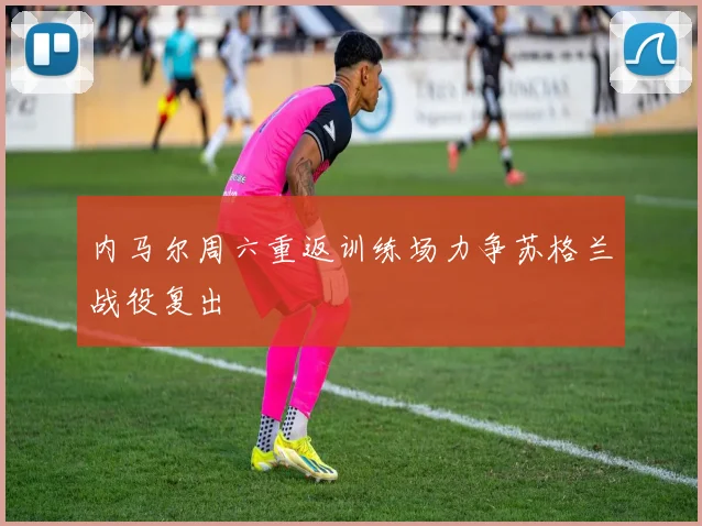 内马尔周六重返训练场力争苏格兰战役复出