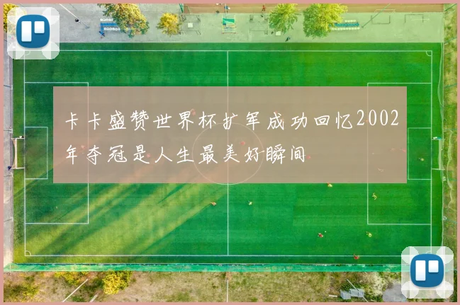 卡卡盛赞世界杯扩军成功回忆2002年夺冠是人生最美好瞬间