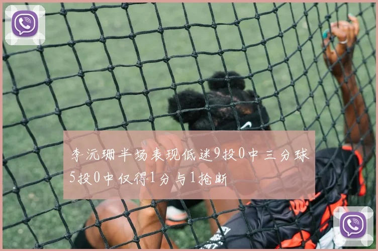 李沅珊半场表现低迷9投0中三分球5投0中仅得1分与1抢断