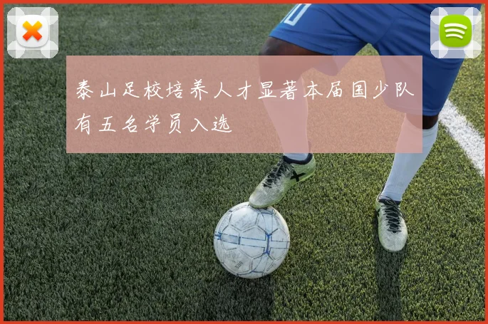 泰山足校培养人才显著本届国少队有五名学员入选