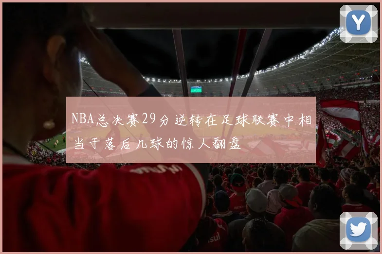 NBA总决赛29分逆转在足球联赛中相当于落后几球的惊人翻盘