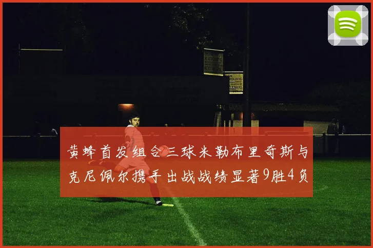 黄蜂首发组合三球米勒布里奇斯与克尼佩尔携手出战战绩显著9胜4负