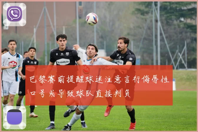 巴黎赛前提醒球迷注意言行侮辱性口号或导致球队直接判负