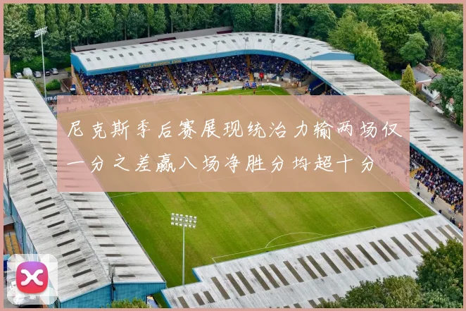 尼克斯季后赛展现统治力输两场仅一分之差赢八场净胜分均超十分