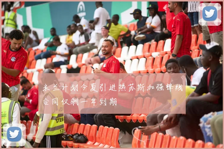 米兰计划今夏引进热苏斯加强锋线合同仅剩一年到期