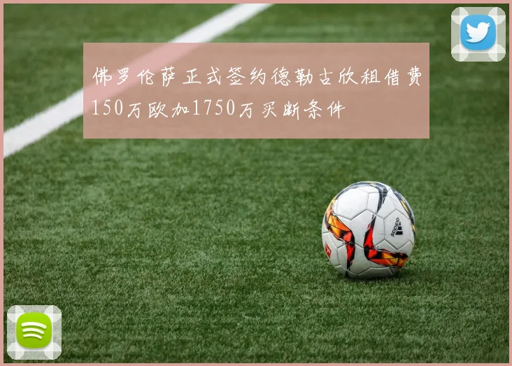 佛罗伦萨正式签约德勒古欣租借费150万欧加1750万买断条件