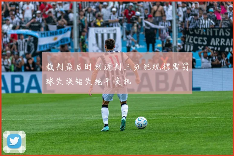 裁判最后时刻连判三分犯规穆雷罚球失误错失绝平良机