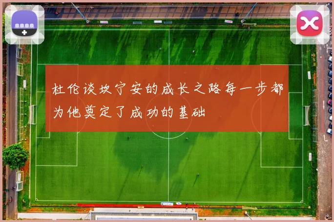 杜伦谈坎宁安的成长之路每一步都为他奠定了成功的基础
